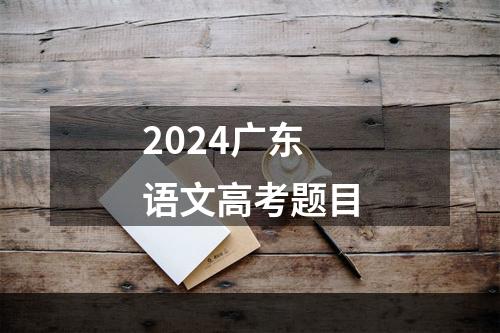 2024广东语文高考题目