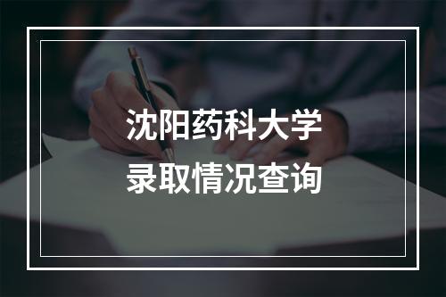 沈阳药科大学录取情况查询