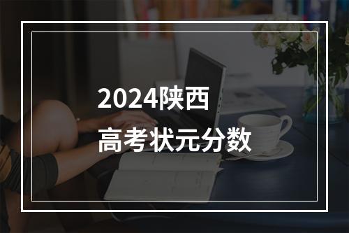 2024陕西高考状元分数