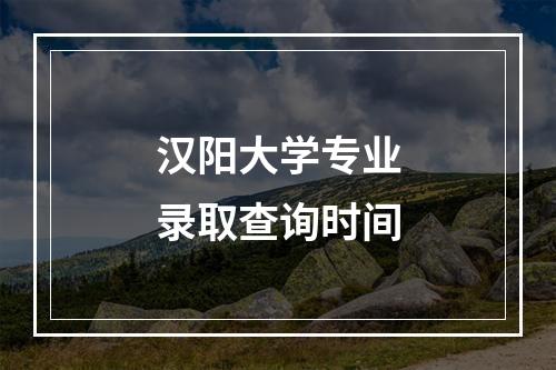 汉阳大学专业录取查询时间