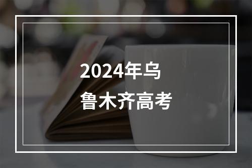 2024年乌鲁木齐高考