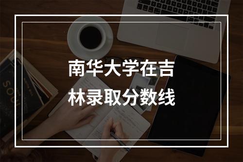 南华大学在吉林录取分数线