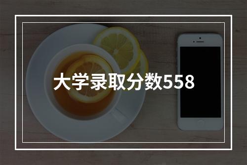 大学录取分数558