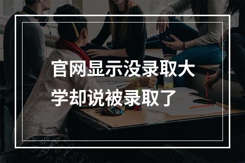 官网显示没录取大学却说被录取了