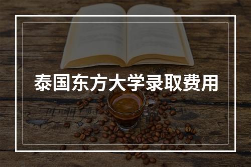 泰国东方大学录取费用