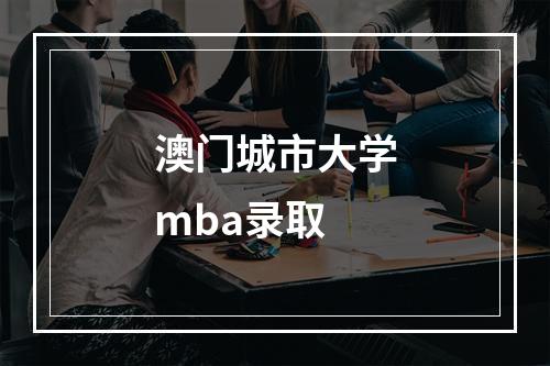 澳门城市大学mba录取