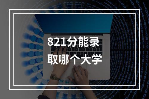 821分能录取哪个大学