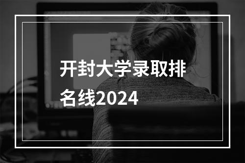 开封大学录取排名线2024