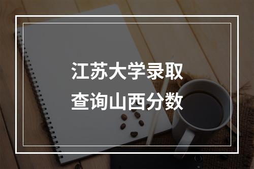 江苏大学录取查询山西分数