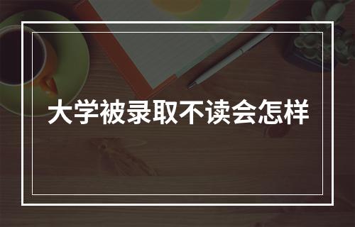 大学被录取不读会怎样