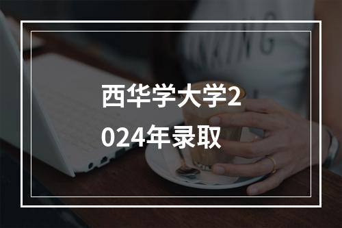 西华学大学2024年录取