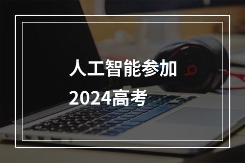 人工智能参加2024高考