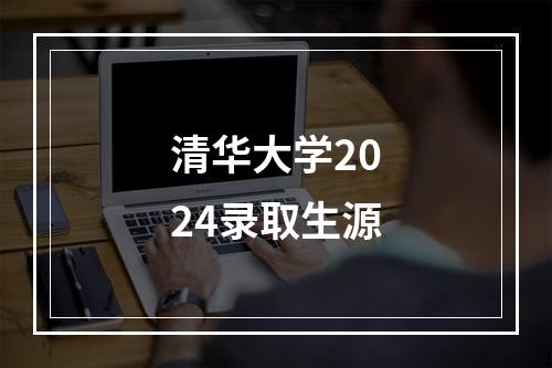 清华大学2024录取生源