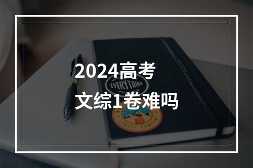 2024高考文综1卷难吗