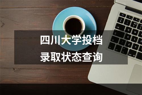 四川大学投档录取状态查询