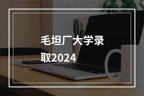 毛坦厂大学录取2024