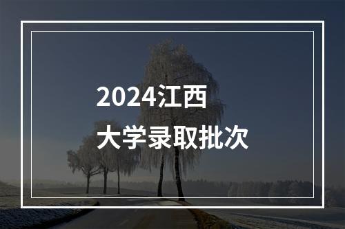 2024江西大学录取批次