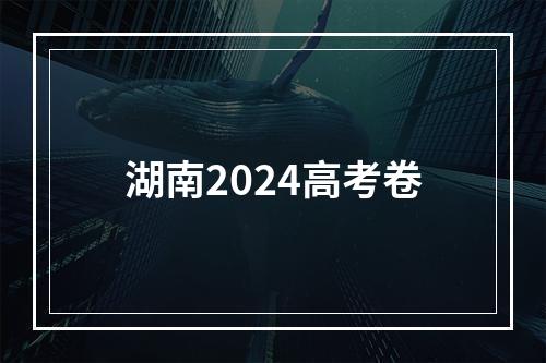 湖南2024高考卷