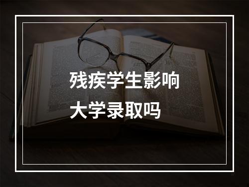 残疾学生影响大学录取吗