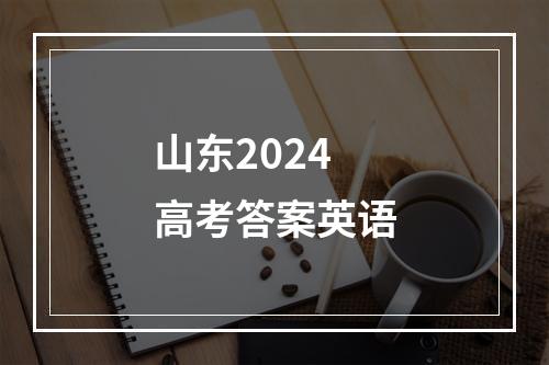 山东2024高考答案英语