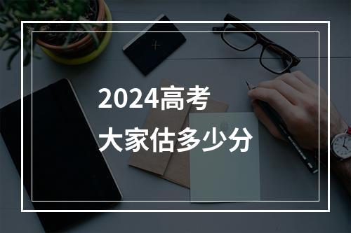 2024高考大家估多少分