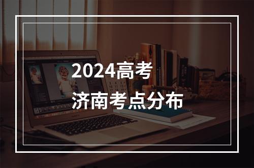 2024高考济南考点分布