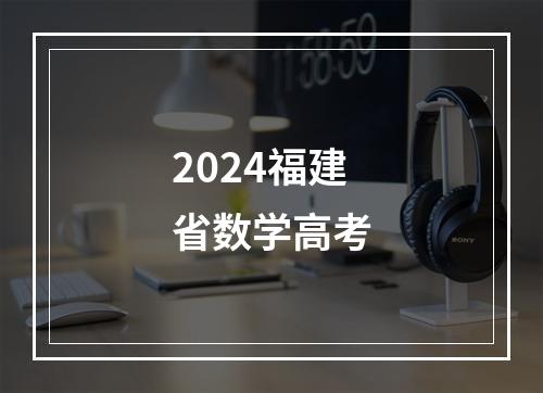 2024福建省数学高考