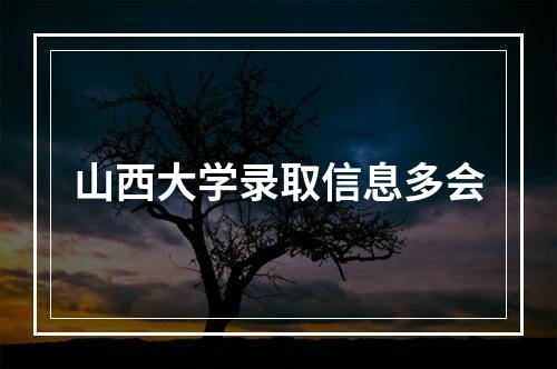 山西大学录取信息多会