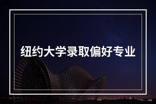 纽约大学录取偏好专业