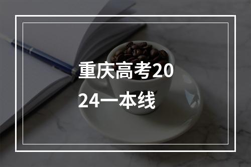 重庆高考2024一本线