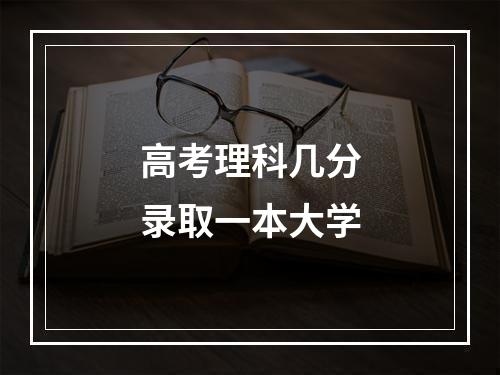 高考理科几分录取一本大学