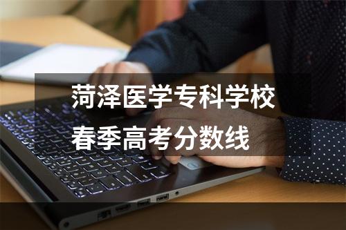 菏泽医学专科学校春季高考分数线