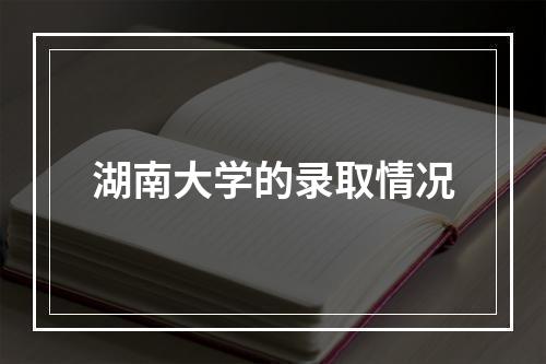 湖南大学的录取情况