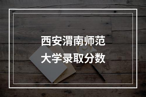 西安渭南师范大学录取分数