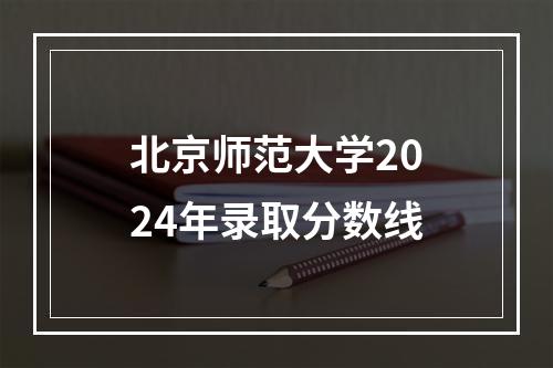 北京师范大学2024年录取分数线