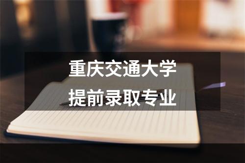 重庆交通大学提前录取专业