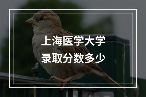 上海医学大学录取分数多少