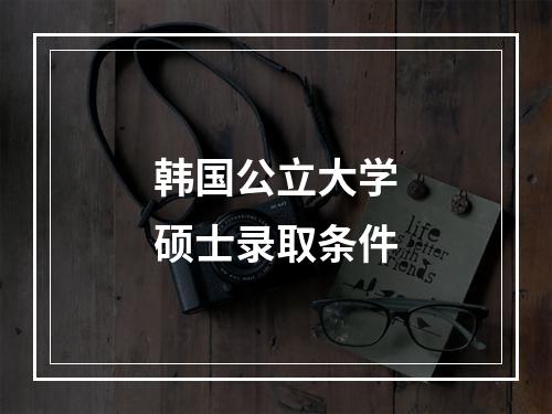 韩国公立大学硕士录取条件