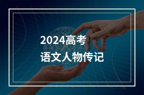 2024高考语文人物传记