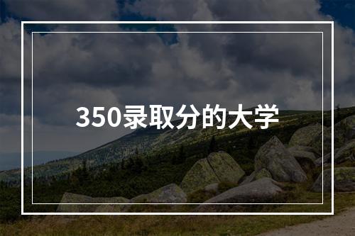 350录取分的大学