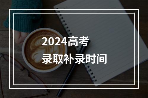 2024高考录取补录时间