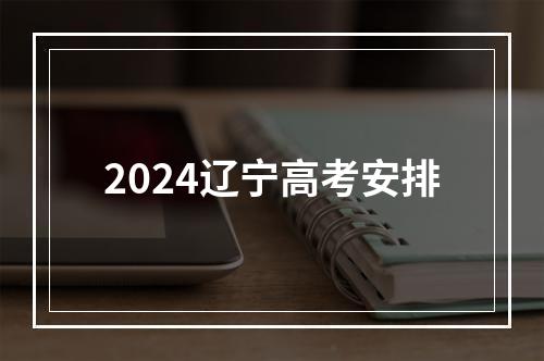 2024辽宁高考安排