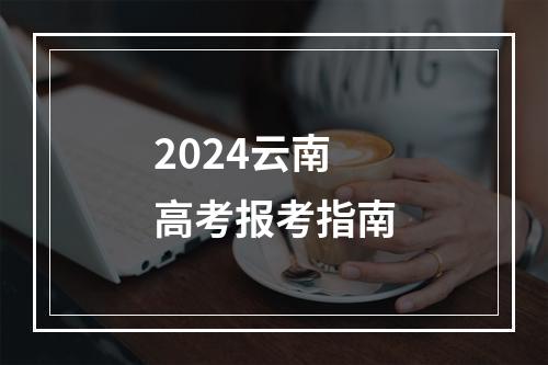 2024云南高考报考指南