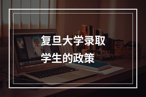 复旦大学录取学生的政策