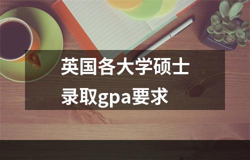 英国各大学硕士录取gpa要求