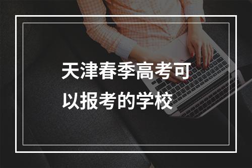 天津春季高考可以报考的学校