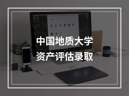 中国地质大学资产评估录取