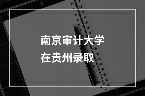 南京审计大学在贵州录取