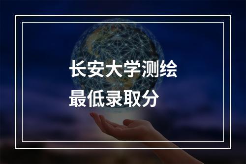 长安大学测绘最低录取分