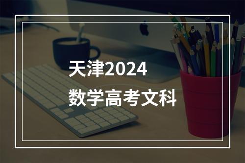 天津2024数学高考文科